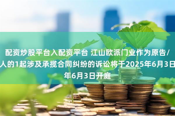 配资炒股平台入配资平台 江山欧派门业作为原告/上诉人的1起涉及承揽合同纠纷的诉讼将于2025年6月3日开庭