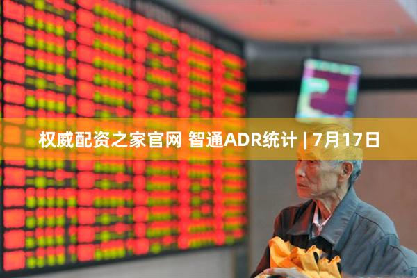 权威配资之家官网 智通ADR统计 | 7月17日